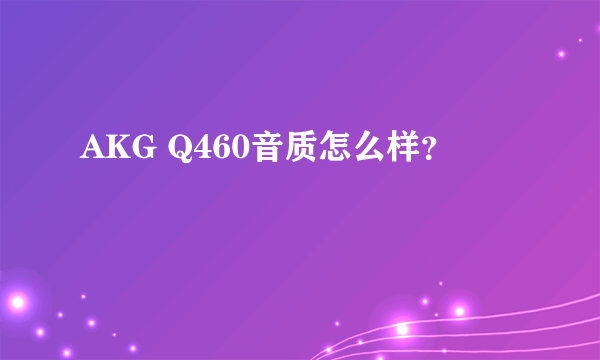 AKG Q460音质怎么样？