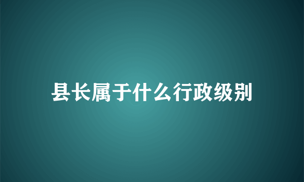 县长属于什么行政级别