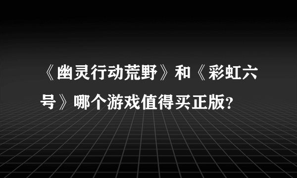 《幽灵行动荒野》和《彩虹六号》哪个游戏值得买正版？