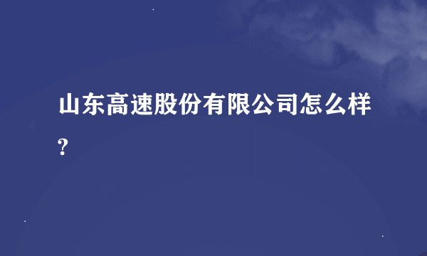 山东高速股份有限公司怎么样?