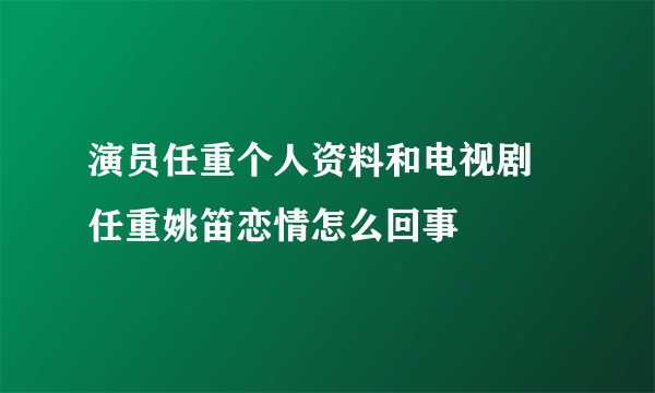 演员任重个人资料和电视剧 任重姚笛恋情怎么回事