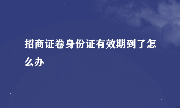 招商证卷身份证有效期到了怎么办