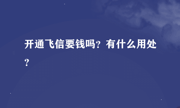 开通飞信要钱吗？有什么用处？