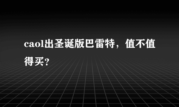 caol出圣诞版巴雷特，值不值得买？