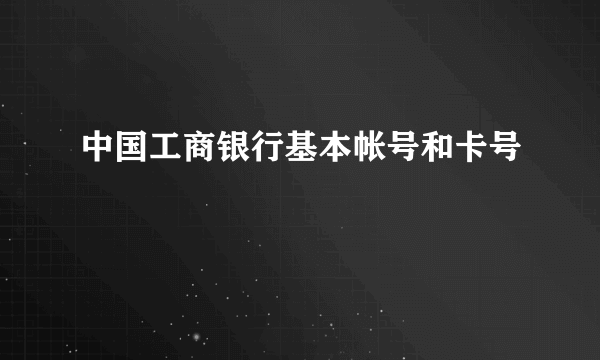 中国工商银行基本帐号和卡号