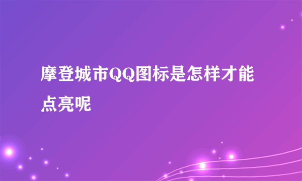 摩登城市QQ图标是怎样才能点亮呢