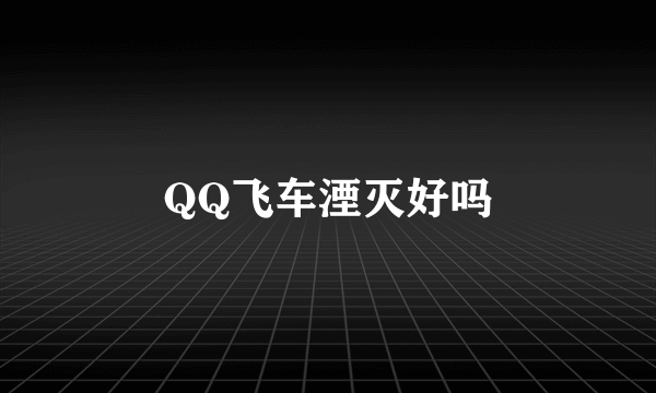 QQ飞车湮灭好吗