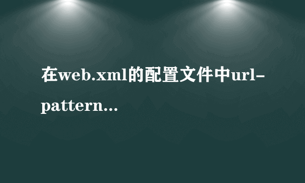 在web.xml的配置文件中url-pattern具体表示什么意思