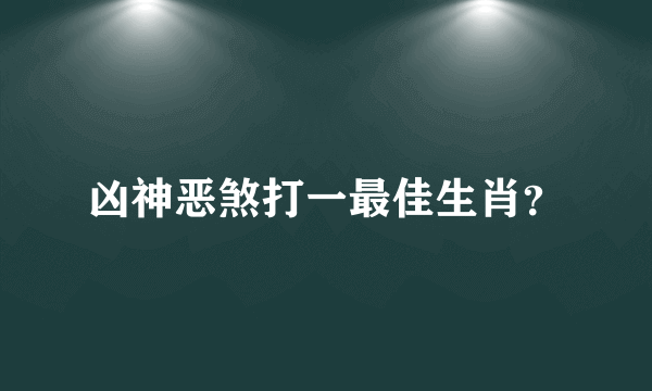 凶神恶煞打一最佳生肖？