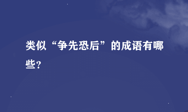 类似“争先恐后”的成语有哪些？