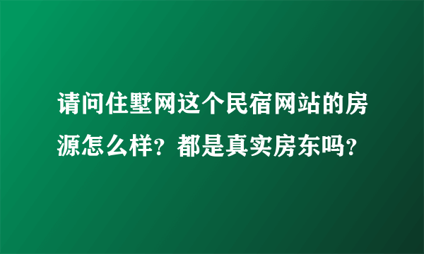 请问住墅网这个民宿网站的房源怎么样？都是真实房东吗？