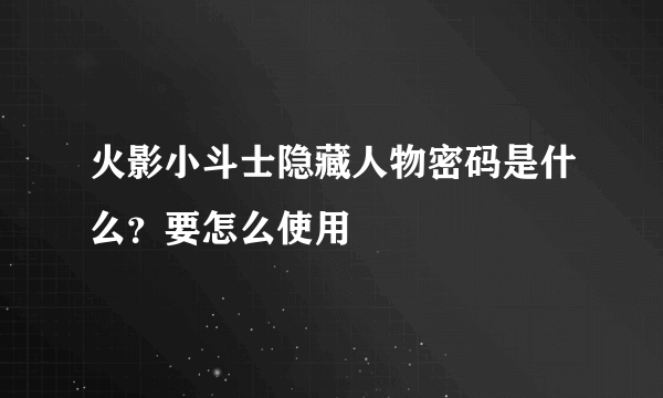 火影小斗士隐藏人物密码是什么？要怎么使用