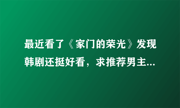 最近看了《家门的荣光》发现韩剧还挺好看，求推荐男主都很漂亮，剧情经典的韩剧，谢谢