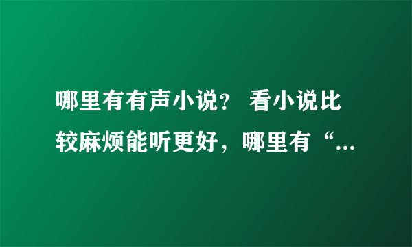 哪里有有声小说？ 看小说比较麻烦能听更好，哪里有“有声小说”可下载？