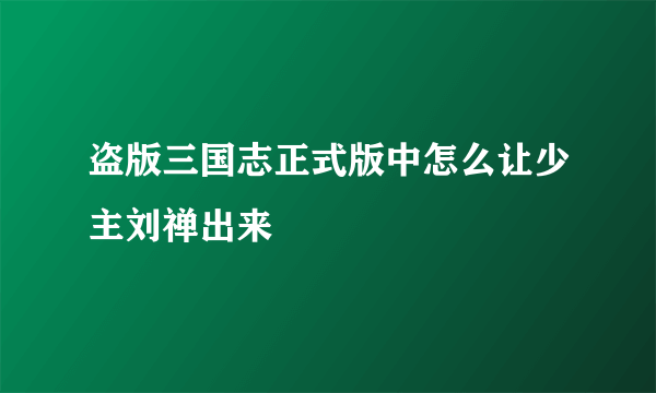 盗版三国志正式版中怎么让少主刘禅出来