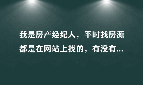 我是房产经纪人，平时找房源都是在网站上找的，有没有其他的查找房源渠道？