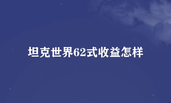 坦克世界62式收益怎样