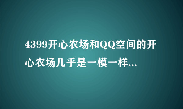 4399开心农场和QQ空间的开心农场几乎是一模一样的...