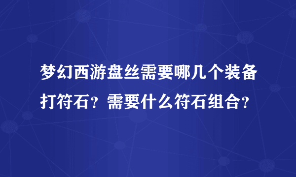 梦幻西游盘丝需要哪几个装备打符石？需要什么符石组合？