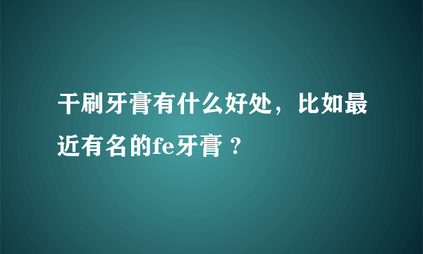 干刷牙膏有什么好处，比如最近有名的fe牙膏 ?