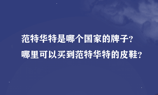 范特华特是哪个国家的牌子？哪里可以买到范特华特的皮鞋？