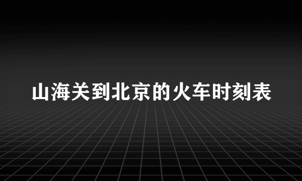 山海关到北京的火车时刻表