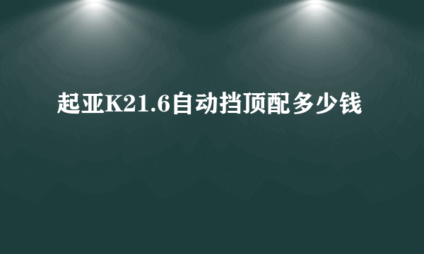 起亚K21.6自动挡顶配多少钱