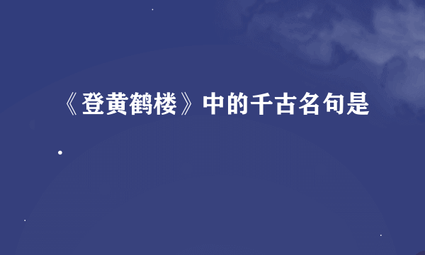 《登黄鹤楼》中的千古名句是.