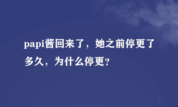 papi酱回来了，她之前停更了多久，为什么停更？