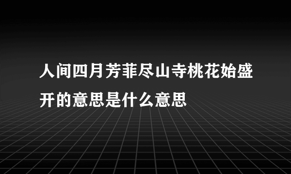 人间四月芳菲尽山寺桃花始盛开的意思是什么意思