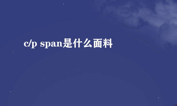 c/p span是什么面料