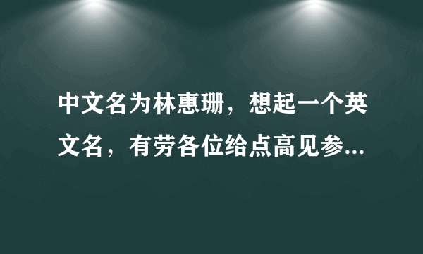 中文名为林惠珊，想起一个英文名，有劳各位给点高见参考！谢谢`