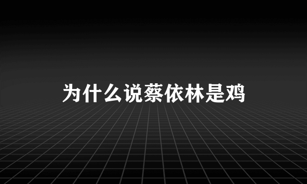 为什么说蔡依林是鸡