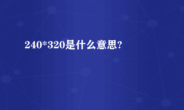 240*320是什么意思?