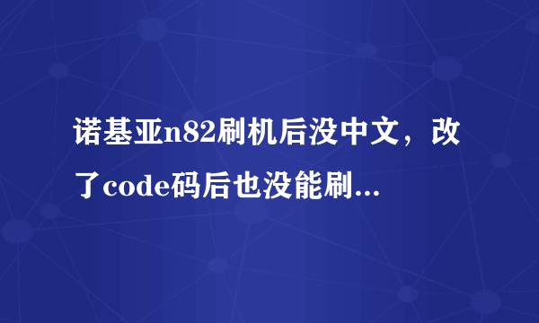 诺基亚n82刷机后没中文，改了code码后也没能刷回，现在版本是最高的，...