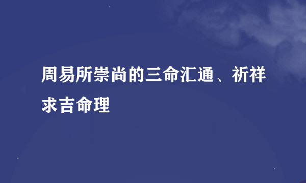 周易所崇尚的三命汇通、祈祥求吉命理