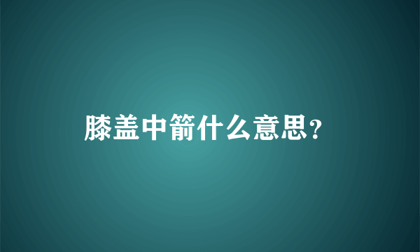 膝盖中箭什么意思？