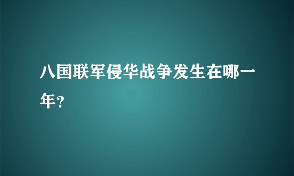 八国联军侵华战争发生在哪一年？