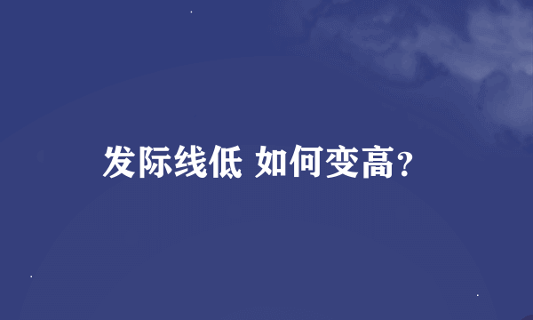 发际线低 如何变高？