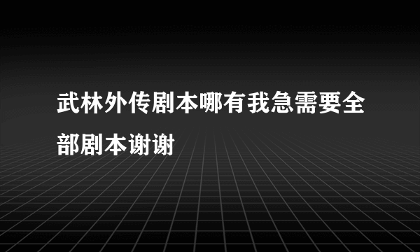 武林外传剧本哪有我急需要全部剧本谢谢