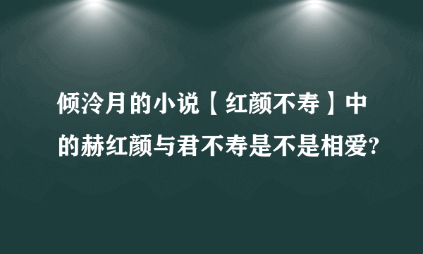 倾泠月的小说【红颜不寿】中的赫红颜与君不寿是不是相爱?