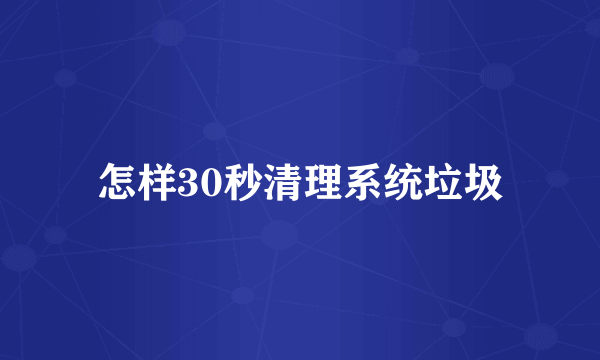 怎样30秒清理系统垃圾