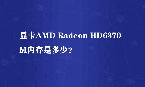 显卡AMD Radeon HD6370M内存是多少？