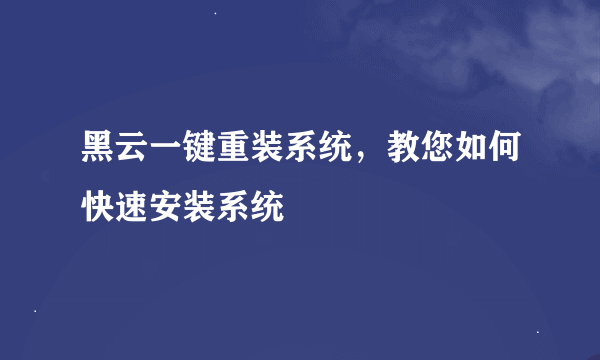 黑云一键重装系统，教您如何快速安装系统