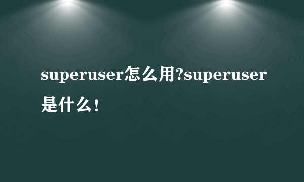 superuser怎么用?superuser是什么！