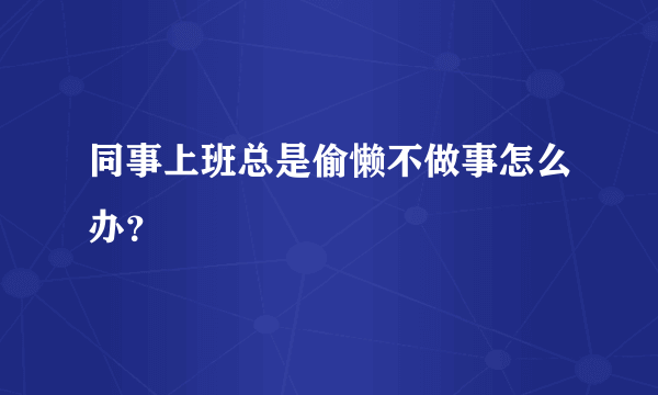 同事上班总是偷懒不做事怎么办？