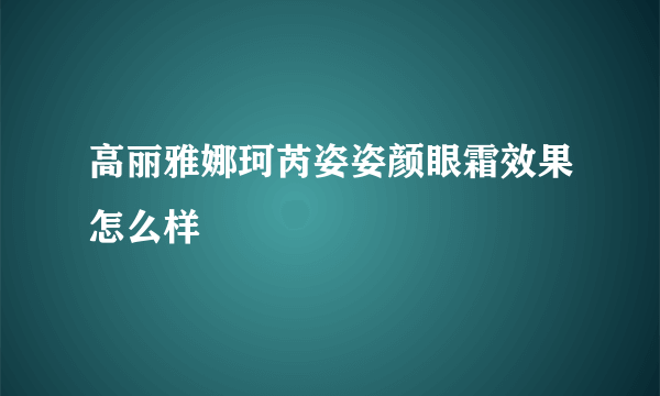 高丽雅娜珂芮姿姿颜眼霜效果怎么样