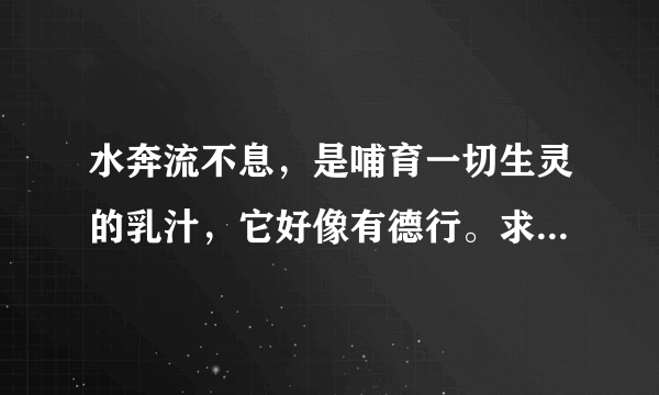 水奔流不息，是哺育一切生灵的乳汁，它好像有德行。求这段话的意思。