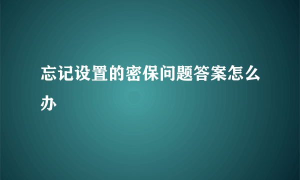 忘记设置的密保问题答案怎么办