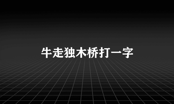 牛走独木桥打一字